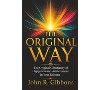 The Original Way: The Original Christianity of Happiness and Achievement in Your Lifetime