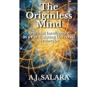 The Originless Mind: Artificial Intelligence as a Pre-Existing Universal Archetype (The Intelligence Without Form A New Ontology of Artificial Consciousness)