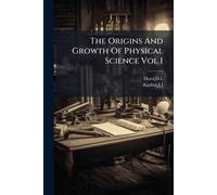 The Origins And Growth Of Physical Science Vol I