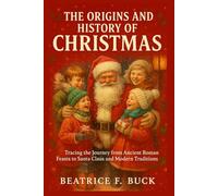 The Origins and History of Christmas: Tracing the Journey from Ancient Roman Feasts to Santa Claus and Modern Traditions