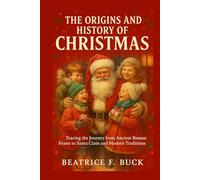 The Origins and History of Christmas: Tracing the Journey from Ancient Roman Feasts to Santa Claus and Modern Traditions
