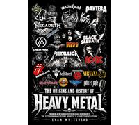 The Origins and History of Heavy Metal: From Black Sabbath to Global Dominance: The Extraordinary Story of Rock's Loudest Revolution