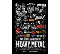 The Origins and History of Heavy Metal: From Black Sabbath to Global Dominance: The Extraordinary Story of Rock's Loudest Revolution