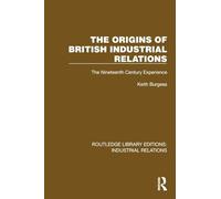 The Origins of British Industrial Relations: The Nineteenth Century Experience (Routledge Library Editions: Industrial Relations)