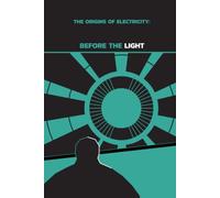 The Origins of Electricity : Before the Light: How Humanity Learned to Understand Electricity and Light the Darkness (Powering America)