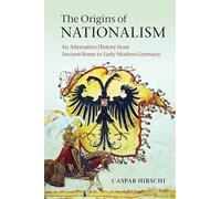 The Origins of Nationalism: An Alternative History from Ancient Rome to Early Modern Germany