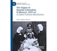 The Origins of Spanish Colonialism in Morocco, 1859-62: A Global Feminist Microhistory (Cambridge Imperial and Post-Colonial Studies)