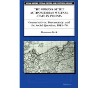 The Origins of the Authoritarian Welfare State in Prussia: Conservatives, Bureaucracy, and the Social Question, 1815-70 (Social History, Popular Culture, and Politics in Germany)