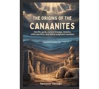 THE ORIGINS OF THE CANAANITES: Horrific Gods, Cursed Lineage, Idolatry, Child Sacrifice, and Divine Judgment Revealed