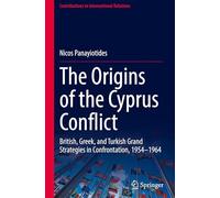 The Origins of the Cyprus Conflict: British, Greek, and Turkish Grand Strategies in Confrontation, 1954-1964 (Contributions to International Relations)