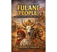 The Origins of the Fulani People: Migration, Identity, and Empire in West Africa (Africa Truth Series)