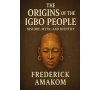 The Origins of the IGBO People: History, Myth, and Identity