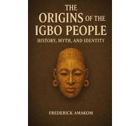 The Origins of the IGBO People: History, Myth, and Identity (Nigeria Truth Series)
