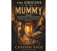 The Origins of the Mummy: Ancient Egyptian Burial Rituals, Tomb Secrets, Tutankhamun Mysteries, and the True History Behind the Mummy Curse That Inspired Modern Horror