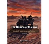 The Origins of the SAS: How David Stirling, Jock Lewes, and Paddy Mayne Built the World's Most Feared Special Forces Regiment in the Deserts of North Africa Series: Military History