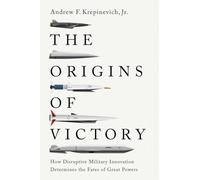 The Origins of Victory: How Disruptive Military Innovation Determines the Fates of Great Powers
