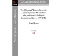 The Origins of Western Economic Dominance in the Middle East: Mercantilism and the Islamic Economy in Aleppo, 1600-1750 (New York University Studies ... Civilization: Acls History E-book Project)