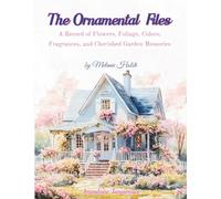 The Ornamental Files: A Record of Flowers, Foliage, Colors, Fragrances, and Cherished Garden Memories (The Garden Files)