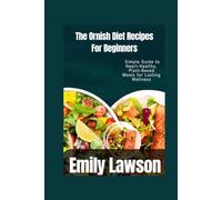 The Ornish Diet Recipes For Beginners: A Simple Guide to Heart-Healthy, Plant-Based Meals for Lasting Wellness