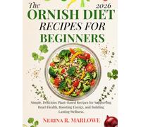 THE ORNISH DIET RECIPES FOR BEGINNERS: Simple, Delicious Plant-Based Recipes for Supporting Heart Health, Boosting Energy, and Building Lasting Wellness.