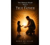 The Orphan Heart Meets the True Father: An Honest Journey from the Wounds of a Father to the Healing Presence of God