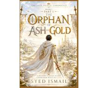 The Orphan of Ash and Gold, Book1, Part1: A Forgotten Heir Awakens the Ancient Systems of Aetherion (The Lost Prince Chronicles Series)