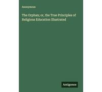 The Orphan; or, the True Principles of Religious Education Illustrated