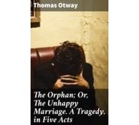 The Orphan; Or The Unhappy Marriage. A Tragedy In Five Acts (ebook)