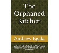 The Orphaned Kitchen: Volume 1 A Chef's Guide to Africa's Most Neglected Grains and Cereals & How to Cook them