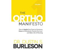 The Ortho Manifesto Volume 1: How to Inspire Your Team to Greatness, Grow an Orthodontic Practice You Love and Live a Life of Meaning