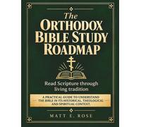 The Orthodox Bible Study Roadmap: A Practical Guide to Reading Scripture Through the Living Tradition Without Feeling Lost or Overwhelmed, Finally ... Closer to the Church One Step at a Time