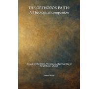 The Orthodox Faith: A Theological Companion (Orthodox Theology: Guides to the Church, Scriptures, and Saints)