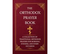 THE ORTHODOX PRAYER BOOK: A COLLECTION OF TRADITIONAL ORTHODOX PRAYERS FOR MORNING, EVENING, AND EVERY OCCASION