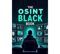 The OSINT Black Book: Advanced Techniques, AI-Driven Methods, and Deep Investigation Techniques for Open-Source Intelligence, Uncovering Online Information and Cyber Investigations