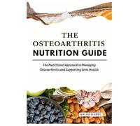 THE OSTEOARTHRITIS NUTRITION GUIDE: The Nutritional Approach to Managing Osteoarthritis and Supporting Joint Health