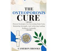 THE OSTEOPOROSIS CURE: Proven Strategies For Reversing Bone Loss, Restoring Strength, And Achieving Lasting Wellness Naturally (Alternative Holistic Medicine)