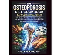 The Osteoporosis Diet Cookbook: Eat to Rebuild Your Bones: 150+ Calcium-Rich, Bone-Strengthening Recipes with Meal Plans to Increase Bone Density Naturally for Osteoporosis and Osteopenia
