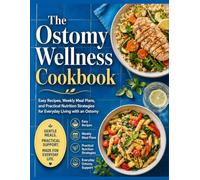 The Ostomy Wellness Cookbook: Easy Recipes, Weekly Meal Plans, and Practical Nutrition Strategies for Everyday Living with an Ostomy