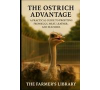 The Ostrich Advantage: Practical Guide to Profiting from Eggs, Meat, Leather, and Feathers | Sustainable Farming, Breeding, and Business Success for Agricultural Entrepreneurs