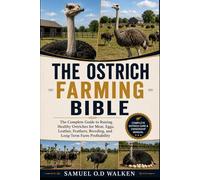 THE OSTRICH FARMING BIBLE: The Complete Guide to Raising Healthy Ostriches for Meat, Eggs, Leather, Feathers, Breeding, and Long-Term Farm Profitability
