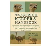 The Ostrich Keeper’s Handbook: The Complete Guide to Raising Ostriches Responsibly - Space Requirements, Group Management, Breeding Pens, Chick Rearing, Injury Prevention and Long-Term Welfare