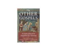 The Other Gospels: Accounts Of Jesus From Outside The New Testament