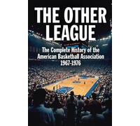 THE OTHER LEAGUE -The Complete History of the American Basketball Association 1967-1976: The Red, White and Blue Ball That Changed Basketball Forever