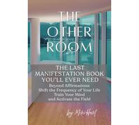 The Other Room: The Last Manifestation Book You’ll Ever Need - Beyond Affirmations, Shift the Frequency of Your Life, Train Your Mind, and Activate the Field