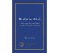 The other side of death: a critical examination of the belief in a future life, with a study of spiritualism