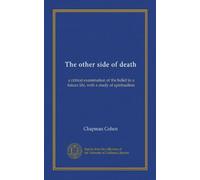 The other side of death: a critical examination of the belief in a future life, with a study of spiritualism
