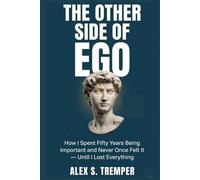 The Other Side of Ego: How I Spent Fifty Years Being Important and Never Once Felt It - Until I Lost Everything