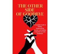 The Other Side of Goodbye: A Complete Guide to Healing, Rediscovering Yourself, and Building a Beautiful Life After Heartbreak
