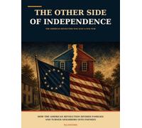 The Other Side of Independence: How the American Revolution Divided Families and Turned Neighbors into Enemies