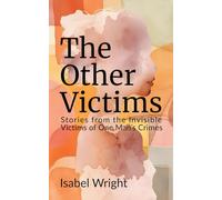 The Other Victims: Stories from the Invisible Victims of One Man’s Crimes